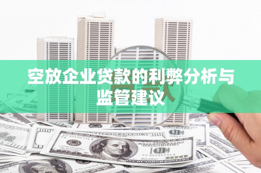 宏伟空放企业贷款的利弊分析与监管建议