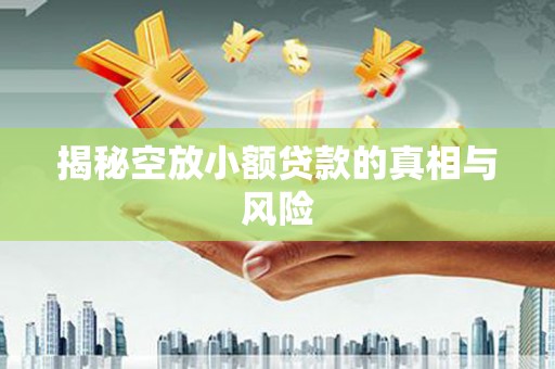 大东揭秘空放小额贷款的真相与风险