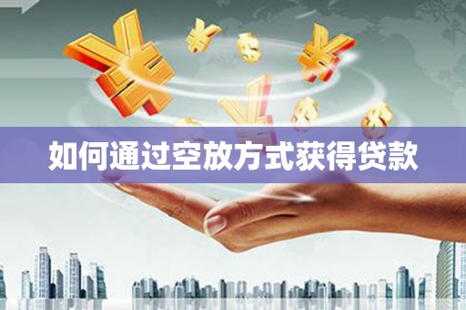 通河如何通过空放方式获得贷款