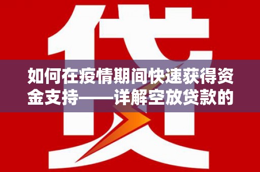 麻城如何在疫情期间快速获得资金支持——详解空放贷款的申请流程与注意事项