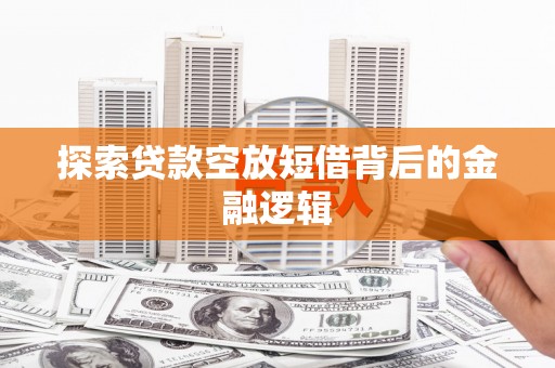 双溪探索贷款空放短借背后的金融逻辑