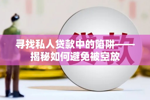 双溪寻找私人贷款中的陷阱——揭秘如何避免被空放