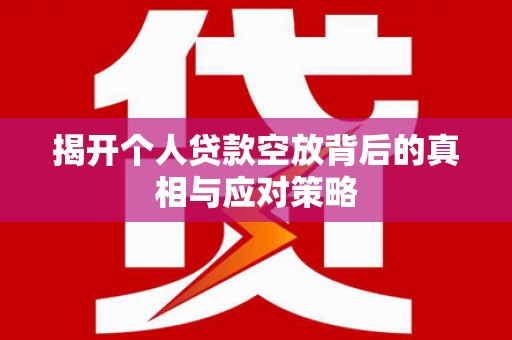 德庆揭开个人贷款空放背后的真相与应对策略