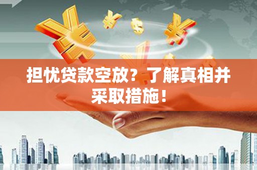 肃州担忧贷款空放？了解真相并采取措施！