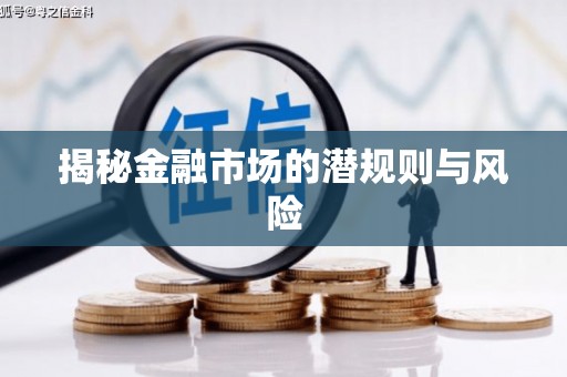 易县揭秘金融市场的潜规则与风险