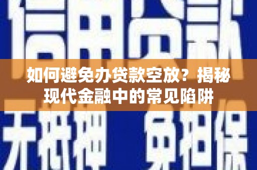 易县如何避免办贷款空放？揭秘现代金融中的常见陷阱