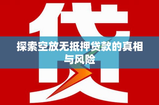 中和探索空放无抵押贷款的真相与风险