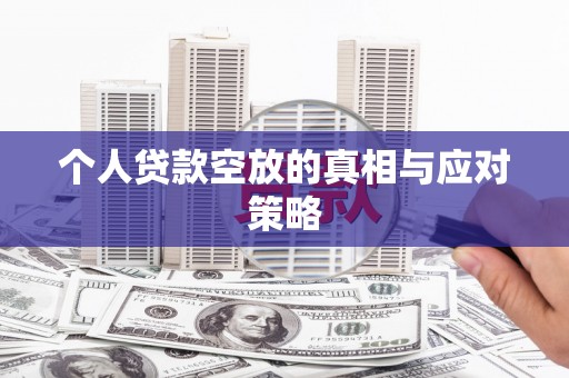 喀喇沁左翼个人贷款空放的真相与应对策略