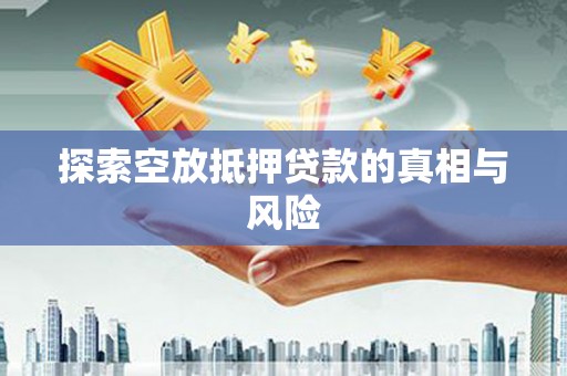 宁洱探索空放抵押贷款的真相与风险