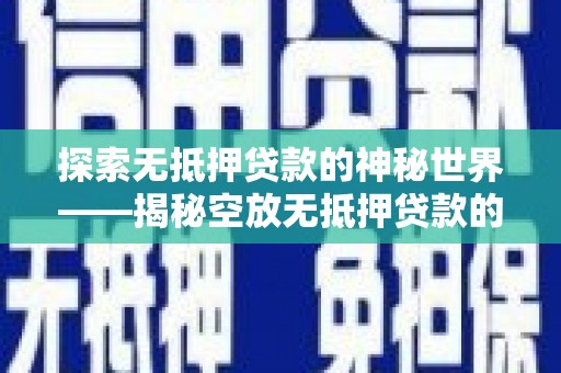 岳西探索无抵押贷款的神秘世界——揭秘空放无抵押贷款的魅力与风险