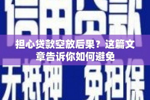 文水担心贷款空放后果？这篇文章告诉你如何避免