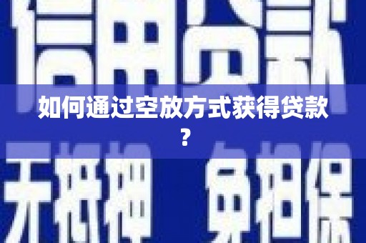 那坡如何通过空放方式获得贷款？