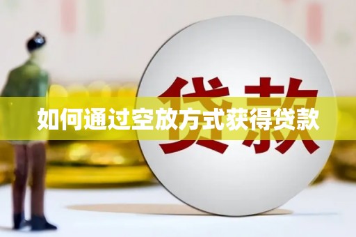 祥云如何通过空放方式获得贷款