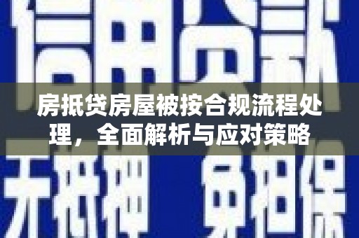 西双版纳房抵贷房屋被按合规流程处理，全面解析与应对策略