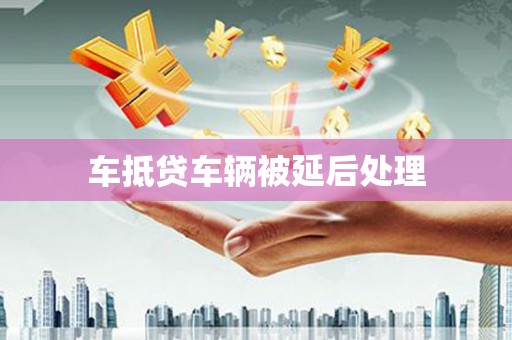 东坑车抵贷车辆被延后处理
