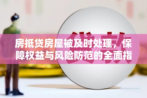 肃北房抵贷房屋被及时处理，保障权益与风险防范的全面指南