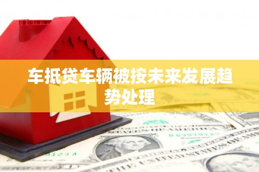 肃北车抵贷车辆被按未来发展趋势处理