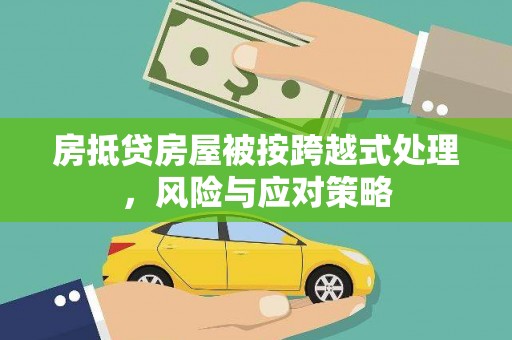 亳州房抵贷房屋被按跨越式处理，风险与应对策略