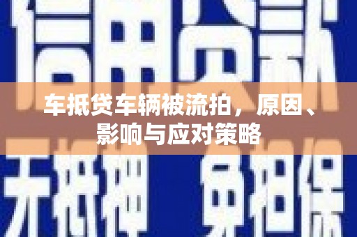 芝罘车抵贷车辆被流拍，原因、影响与应对策略