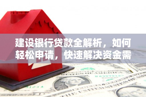 龙江建设银行贷款全解析，如何轻松申请，快速解决资金需求？