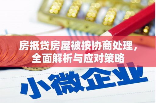 泽普房抵贷房屋被按协商处理，全面解析与应对策略