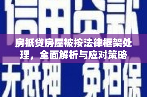 如东房抵贷房屋被按法律框架处理，全面解析与应对策略
