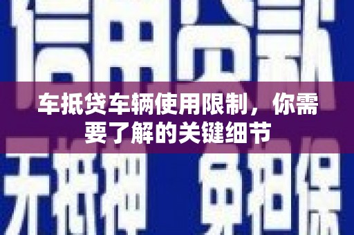 如东车抵贷车辆使用限制，你需要了解的关键细节