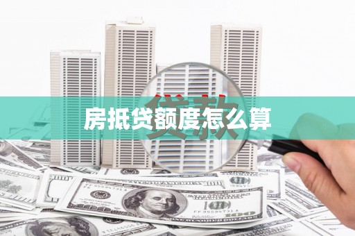 芝罘房抵贷额度怎么算