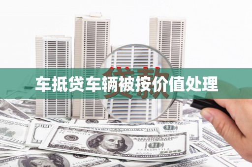 嘉禾车抵贷车辆被按价值处理