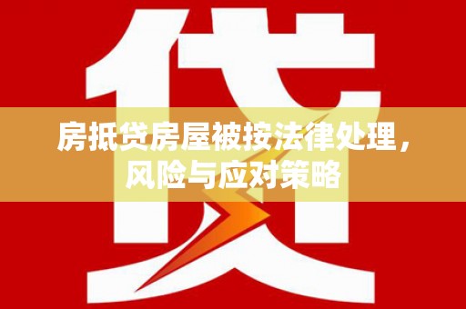 如东房抵贷房屋被按法律处理，风险与应对策略