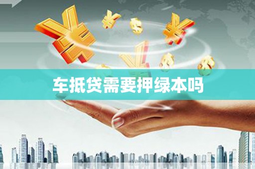 学甲车抵贷需要押绿本吗