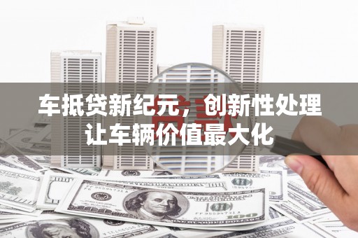 学甲车抵贷新纪元，创新性处理让车辆价值最大化
